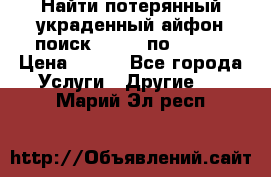 Найти потерянный/украденный айфон/поиск iPhone по imei. › Цена ­ 400 - Все города Услуги » Другие   . Марий Эл респ.